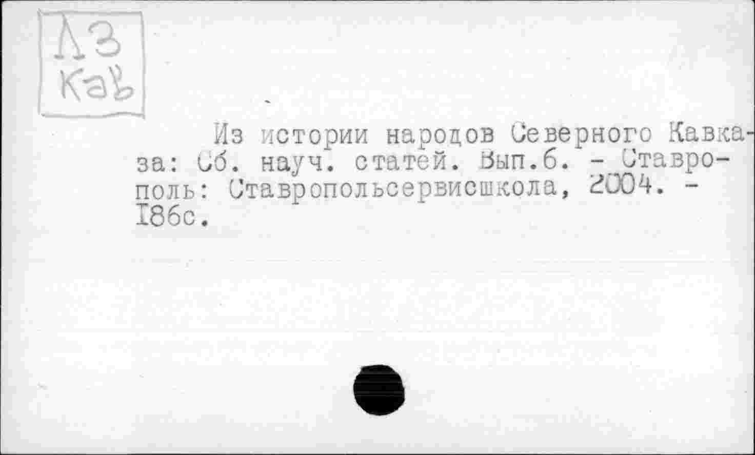 ﻿ЖІ
Из истории народов Северного Кавказа: иб. науч, статей. Ьып.б. -Ставрополь: Ставропольсервисшкола, ^004. -186с.